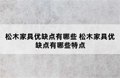 松木家具优缺点有哪些 松木家具优缺点有哪些特点